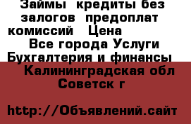 Займы, кредиты без залогов, предоплат, комиссий › Цена ­ 3 000 000 - Все города Услуги » Бухгалтерия и финансы   . Калининградская обл.,Советск г.